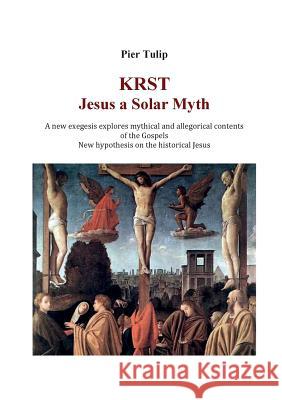 KRST - Jesus a Solar Myth: A new exegesis explores mythical and allegorical contents of the Gospels Pier Tulip 9788893216302 Youcanprint Self-Publishing - książka