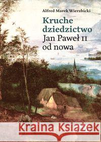 Kruche dziedzictwo. Jan Paweł II od nowa Wierzbicki Alfred Marek 9788365424426 Więź - książka