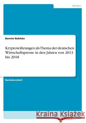 Kryptowährungen als Thema der deutschen Wirtschaftspresse in den Jahren von 2013 bis 2018 Barnim Bahlcke 9783668849549 Grin Verlag - książka