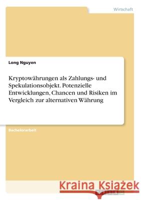 Kryptowährungen als Zahlungs- und Spekulationsobjekt. Potenzielle Entwicklungen, Chancen und Risiken im Vergleich zur alternativen Währung Long Nguyen 9783346072771 Grin Verlag - książka