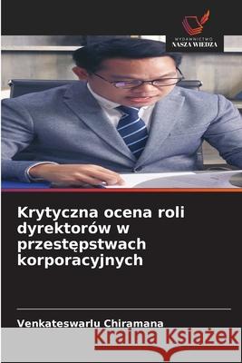 Krytyczna ocena roli dyrektorów w przestepstwach korporacyjnych Chiramana, Venkateswarlu 9786203892963 Wydawnictwo Nasza Wiedza - książka
