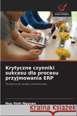 Krytyczne czynniki sukcesu dla procesu przyjmowania ERP Huu Vinh Nguyen   9786202974530 Wydawnictwo Nasza Wiedza - książka