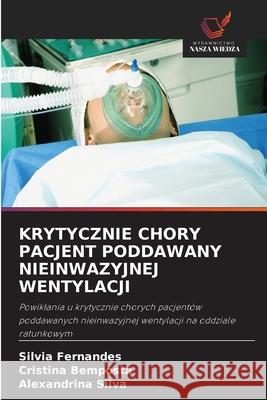 KRYTYCZNIE CHORY PACJENT PODDAWANY NIEINWAZYJNEJ WENTYLACJI Fernandes, Silvia, Bemposta, Cristina, Silva, Alexandrina 9786203915761 Wydawnictwo Nasza Wiedza - książka
