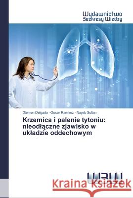 Krzemica i palenie tytoniu: nieodlączne zjawisko w ukladzie oddechowym Diemen Delgado, Oscar Ramírez, Nayab Sultan 9786200547330 Wydawnictwo Bezkresy Wiedzy - książka