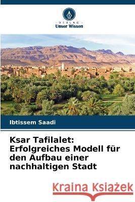 Ksar Tafilalet: Erfolgreiches Modell fur den Aufbau einer nachhaltigen Stadt Ibtissem Saadi   9786205942178 Verlag Unser Wissen - książka