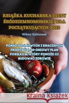 KsiĄŻka Kucharska Diety Środziemnomorskiej Dla PoczĄtkujĄcych 2023 Wiktor Kalinowsk   9781835312339 Aurosory ltd - książka