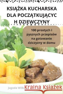 KsiĄŻka Kucharska Dla PoczĄtkujĄcyc H Dziewczyny Jagoda Wilk   9781835311875 Aurosory ltd - książka