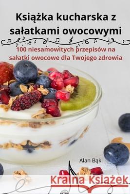 Książka kucharska z salatkami owocowymi Alan Bąk 9781836239222 Alan Bąk - książka