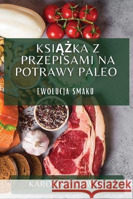 Książka z Przepisami na Potrawy Paleo: Ewolucja Smaku Karolina Nowak   9781783819799 Karolina Nowak - książka