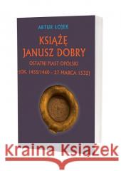 Książę Janusz Dobry Ostatni Piast opolski Artur Łojek 9788377306963 Avalon - książka