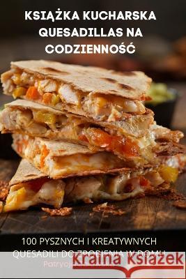 KsiĄŻka Kucharska Quesadillas Na CodziennoŚĆ Patrycja Zalewska 9781805420071 Patrycja Zalewska - książka