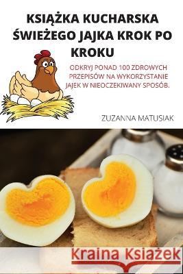 KsiĄŻka Kucharska ŚwieŻego Jajka Krok Po Kroku Zuzanna Matusiak 9781804659571 Zuzanna Matusiak - książka