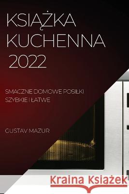 KsiĄŻka Kuchenna: Smaczne Domowe Posilki Szybkie I Latwe Mazur, Gustav 9781837890415 Gustav Mazur - książka