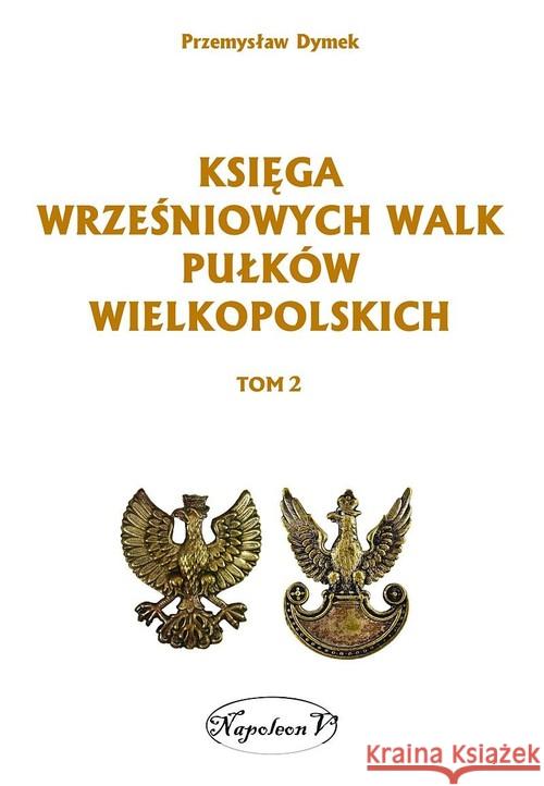 Księga wrześniowych walk pułków wielkopolskich T.2 Dymek Przemysław 9788378890980 Napoleon V - książka