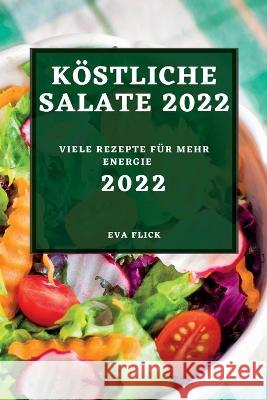 Köstliche Salate 2022: Viele Rezepte Für Mehr Energie Flick, Eva 9781837891818 Eva Flick - książka