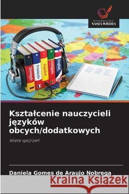 Ksztalcenie nauczycieli języków obcych/dodatkowych Gomes de Araujo Nobrega, Daniela 9786209732010 Wydawnictwo Nasza Wiedza - książka