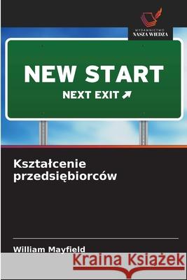 Ksztalcenie przedsiebiorców Mayfield, William 9786208864989 Wydawnictwo Nasza Wiedza - książka