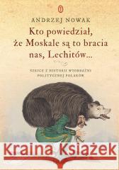 Kto powiedział, że Moskale są to bracia nas Andrzej Nowak 9788308076033 Literackie - książka