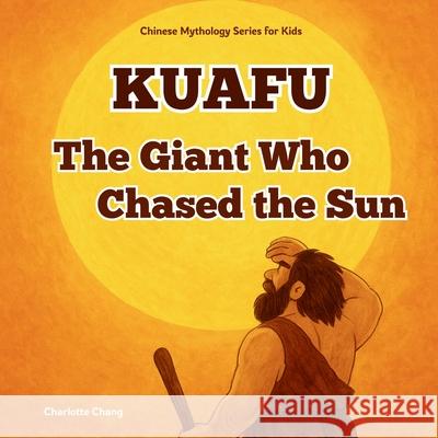 Kuafu - The Giant Who Chased the Sun: Chinese Mythology Stories for Kids Charlotte Chang 9781998317844 Yue Chang - książka