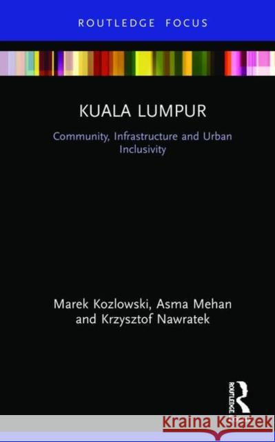 Kuala Lumpur: Community, Infrastructure and Urban Inclusivity Marek Kozlowski Asma Mehan Krzysztof Nawratek 9781138207387 Routledge - książka