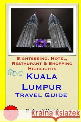 Kuala Lumpur Travel Guide: Sightseeing, Hotel, Restaurant & Shopping Highlights Richard Wright 9781503351240 Createspace - książka