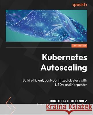 Kubernetes Autoscaling: Build efficient, cost-optimized clusters with KEDA and Karpenter Christian Melendez Jonathan Innis Brandon Wagner 9781836643838 Packt Publishing - książka