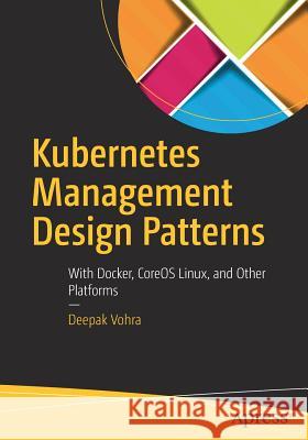 Kubernetes Management Design Patterns: With Docker, Coreos Linux, and Other Platforms Vohra, Deepak 9781484225974 Apress - książka