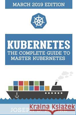 Kubernetes: The Complete Guide To Master Kubernetes (March 2019 Edition) Joseph D 9781096165774 Independently Published - książka