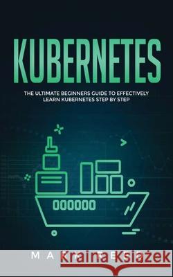 Kubernetes: The Ultimate Beginners Guide to Effectively Learn Kubernetes Step-By-Step Mark Reed 9781647710842 Publishing Factory LLC - książka