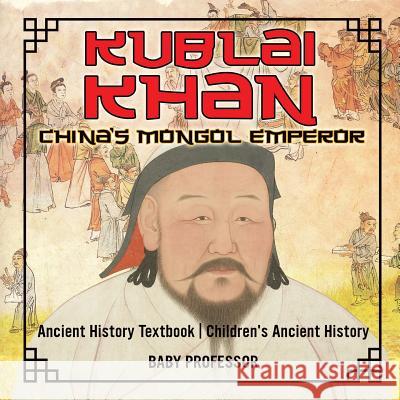 Kublai Khan: China's Mongol Emperor - Ancient History Textbook Children's Ancient History Baby Professor 9781541916012 Baby Professor - książka