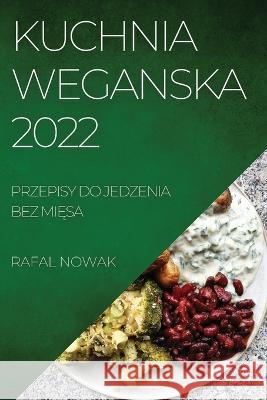 Kuchnia Weganska 2022: Przepisy Do Jedzenia Bez MiĘsa Nowak, Rafal 9781837520299 Rafal Nowak - książka