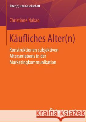 Käufliches Alter(n): Konstruktionen Subjektiven Alterserlebens in Der Marketingkommunikation Nakao, Christiane 9783658126476 Springer vs - książka