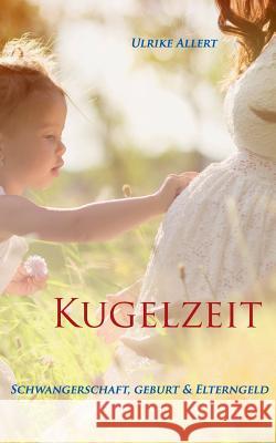 Kugelzeit: Schwangerschaft, Geburt & Elterngeld Ulrike Allert 9783738623505 Books on Demand - książka