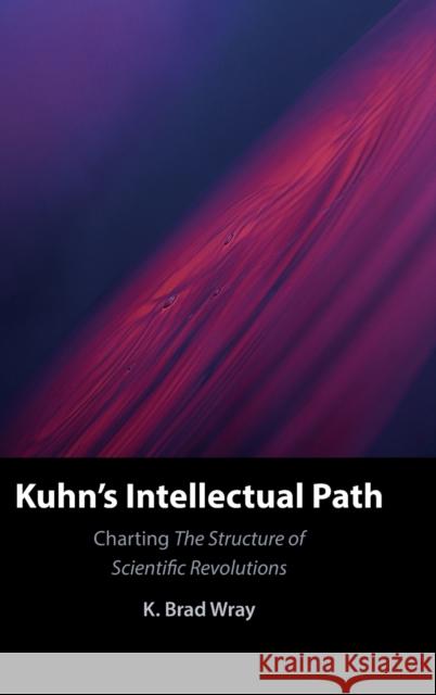 Kuhn's Intellectual Path: Charting the Structure of Scientific Revolutions K. Brad Wray 9781316512173 Cambridge University Press - książka