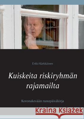 Kuiskeita riskiryhmän rajamailta: Koronakevään runopäiväkirja Erkki Kärkkäinen 9789528025672 Books on Demand - książka