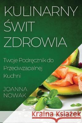 Kulinarny Świt Zdrowia: Twoje Podręcznik do Przeciwzapalnej Kuchni Joanna Nowak   9781835199701 Joanna Nowak - książka