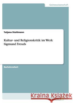 Kultur- und Religionskritik im Werk Sigmund Freuds Tatjana Stuhlmann 9783656909774 Grin Verlag Gmbh - książka