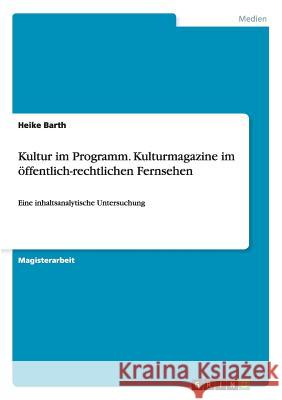 Kultur im Programm. Kulturmagazine im öffentlich-rechtlichen Fernsehen: Eine inhaltsanalytische Untersuchung Barth, Heike 9783638730419 Grin Verlag - książka