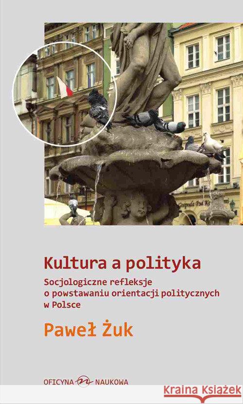 Kultura a polityka. Socjologiczne refleksje ... Żuk Paweł 9788364363085 Oficyna Naukowa Ewa Pajestka-Kojder - książka