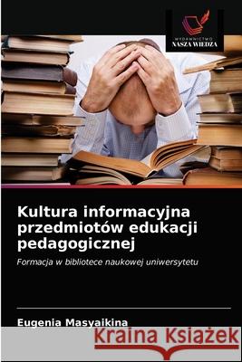 Kultura informacyjna przedmiotów edukacji pedagogicznej Eugenia Masyaikina 9786203161601 Wydawnictwo Nasza Wiedza - książka