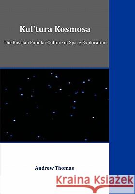 Kul'tura Kosmosa: The Russian Popular Culture of Space Exploration Thomas, Andrew 9781599423791 Dissertation.com - książka