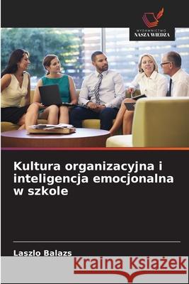 Kultura organizacyjna i inteligencja emocjonalna w szkole Balazs, Laszlo 9786209127120 Wydawnictwo Nasza Wiedza - książka