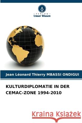 KULTURDIPLOMATIE IN DER CEMAC-ZONE 1994-2010 MBASSI ONDIGUI, Jean Léonard Thierry 9786209335150 Verlag Unser Wissen - książka
