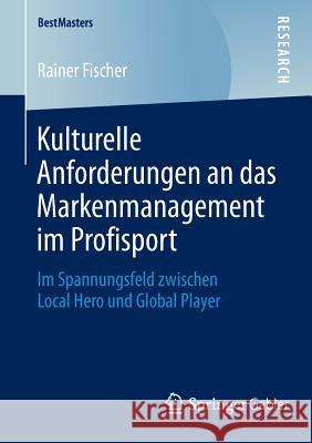Kulturelle Anforderungen an Das Markenmanagement Im Profisport: Im Spannungsfeld Zwischen Local Hero Und Global Player Fischer, Rainer 9783658050696 Springer - książka