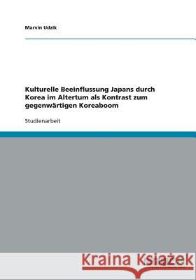 Kulturelle Beeinflussung Japans durch Korea im Altertum als Kontrast zum gegenwärtigen Koreaboom Udzik, Marvin 9783640288892 Grin Verlag - książka