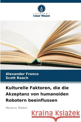 Kulturelle Faktoren, die die Akzeptanz von humanoiden Robotern beeinflussen Franco, Alexander, Roach, Scott 9786208650735 Verlag Unser Wissen - książka