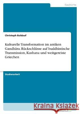 Kulturelle Transformation im antiken Gandhāra. R?ckschl?sse auf buddhistische Transmission, Kushana und weitgereiste Griechen Christoph Baldauf 9783346698063 Grin Verlag - książka