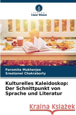 Kulturelles Kaleidoskop: Der Schnittpunkt von Sprache und Literatur Paromita Mukherjee Sreetanwi Chakraborty 9786207683031 Verlag Unser Wissen - książka