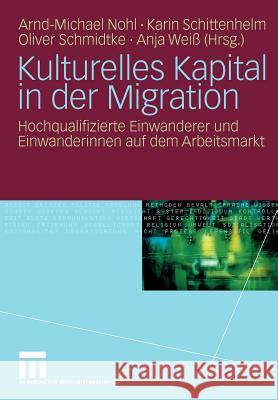 Kulturelles Kapital in Der Migration: Hochqualifizierte Einwanderer Und Einwanderinnen Auf Dem Arbeitsmarkt Nohl, Arnd-Michael 9783531164373 VS Verlag - książka