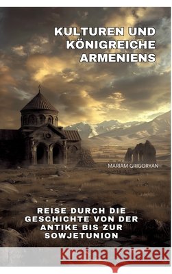 Kulturen und K?nigreiche Armeniens: Reise durch die Geschichte von der Antike bis zur Sowjetunion Mariam Grigoryan 9783384290304 Tredition Gmbh - książka